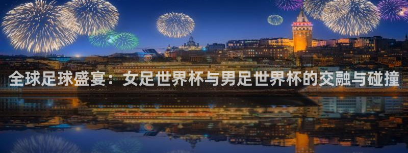 足球比分直播世界杯:全球足球盛宴:女足世界杯与男足世界杯的交融与碰撞