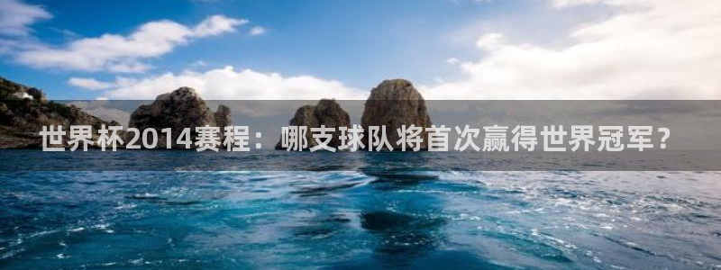 世界杯决赛直播:世界杯2014赛程:哪支球队将首次赢得世界冠军?